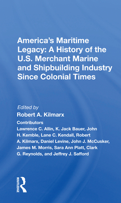 America's Maritime Legacy: A History of the U.S. Merchant Marine and Shipbuilding Industry Since Colonial Times - Kilmarx, Robert A