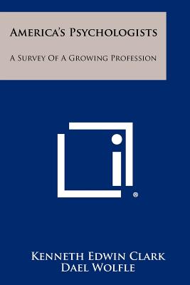 America's Psychologists: A Survey Of A Growing Profession - Clark, Kenneth Edwin, and Wolfle, Dael (Foreword by)