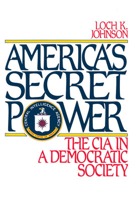 America's Secret Power: The CIA in a Democratic Society - Johnson, Loch K