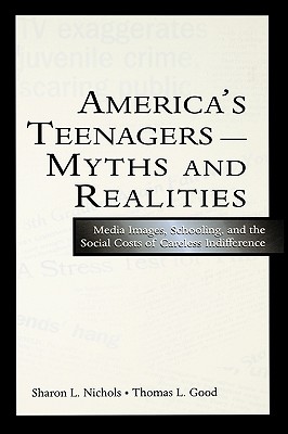 America's Teenagers--Myths and Realities: Media Images, Schooling, and the Social Costs of Careless Indifference - Nichols, Sharon L, and Good, Thomas L, Dr.