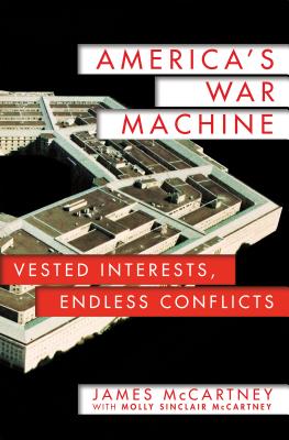 America's War Machine: Vested Interests, Endless Conflicts - McCartney, James, and McCartney, Molly Sinclair