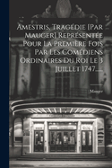 Amestris, Tragedie [Par Mauger] Representee Pour La Premiere Fois Par Les Comediens Ordinaires Du Roi Le 3 Juillet 1747......