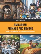 Amigurumi Animals and Beyond: Super Crochet Book for Fantastic Accessories