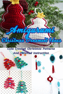 Amigurumi Christmas Ornament Ideas: Cute Crochet Christmas Patterns And Detailed Instruction: Perfect Gift Ideas for Christmas