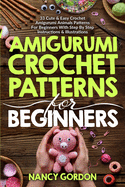 Amigurumi Crochet Patterns For Beginners: 33 Cute & Easy Crochet Amigurumi Animals Patterns For Beginners With Step By Step Instructions & Illustrations