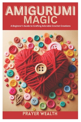 Amigurumi Magic: A Beginner's Guide to Crafting Adorable Crochet Creations - Wealth, Prayer