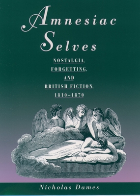 Amnesiac Selves: Nostalgia, Forgetting, and British Fiction, 1810-1870 - Dames, Nicholas