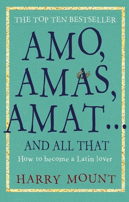 Amo, Amas, Amat ... and All That: How to Become a Latin Lover - Mount, Harry