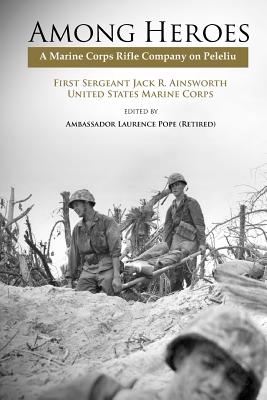 Among Heroes: A Marine Rifle Corps Company on Peleliu - Ainsworth, Jack R., and Pope, Laurence (Editor), and Marine Corps University Press