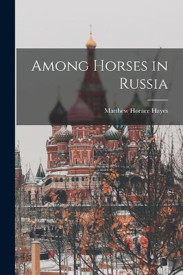 Among Horses in Russia - Hayes, Matthew Horace