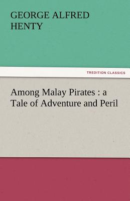 Among Malay Pirates: A Tale of Adventure and Peril - Henty, George Alfred