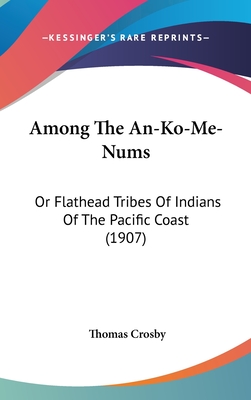 Among The An-Ko-Me-Nums: Or Flathead Tribes Of Indians Of The Pacific Coast (1907) - Crosby, Thomas