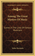 Among the Great Masters of Music: Scenes in the Lives of Famous Musicians