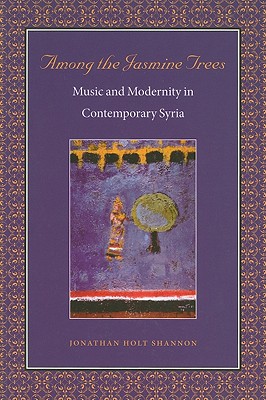 Among the Jasmine Trees: Music and Modernity in Contemporary Syria - Shannon, Jonathan Holt