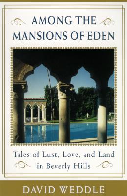 Among the Mansions of Eden: Tales of Love, Lust, and Land in Beverly Hills - Weddle, David