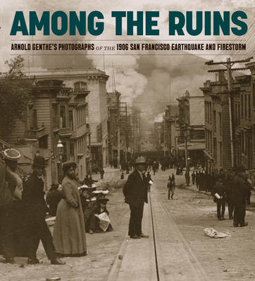 Among the Ruins: Arnold Genthe's Photographs of the 1906 San Francisco Earthquake and Firestorm - Breuer, Karin (Editor), and Binder, Victoria, and Ganz, James A