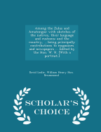 Among the Zulus and Amatongas: With Sketches of the Natives, Their Language and Customs; And the Country, ., Being Principally Contributions to Magazines and Newspapers ... Edited by the Hon. W. H. [with a Portrait.] - Scholar's Choice Edition