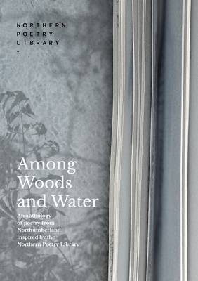 Among Woods and Water: An Anthology of Poetry from Northumberland Inspired by the Northern Poetry Library - Matthews, Lisa (Editor)