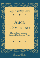 Amor Campesino: Zarzuela En Un Acto y Cuatro Cuadros, En Prosa (Classic Reprint)