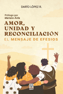 Amor, Unidad Y Reconciliacin: El mensaje de Efesios