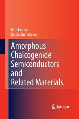 Amorphous Chalcogenide Semiconductors and Related Materials - Tanaka, Keiji, and Shimakawa, Koichi