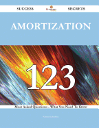 Amortization 123 Success Secrets - 123 Most Asked Questions on Amortization - What You Need to Know