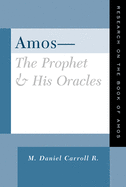 Amos--The Prophet and His Oracles: Research on the Book of Amos