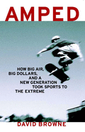 Amped: How Big Air, Big Dollars, and a New Generation Took Sports to the Extreme
