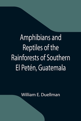 Amphibians and Reptiles of the Rainforests of Southern El Petn, Guatemala - E Duellman, William