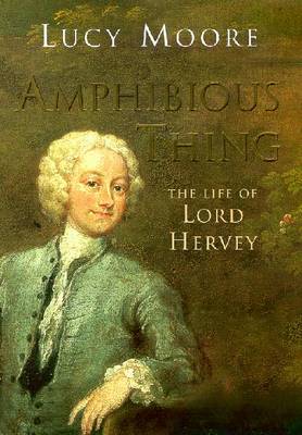 Amphibious Thing: The Life of Lord Hervey - Moore, Lucy