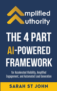 Amplified Authority: The 4 Part AI-Powered Framework for Accelerated Visibility, Amplified Engagement, and Automated Lead Generation