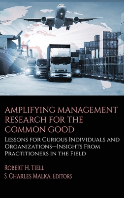 Amplifying Management Research for the Common Good: Lessons for Curious Individuals and Organizations - Insights From Practitioners in the Field - Tiell, Robert H. (Editor)