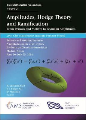 Amplitudes, Hodge Theory and Ramification: From Periods and Motives to Feynman Amplitudes: 2014 Clay Institute Summer School: Periods and Motives: Feynman Amplitudes in the 21st Century, June 30-July 25, 2014, Instituto de Ciencias Matemaaticas, Madrid... - Clay Mathematics Institute, and Ebrahimi-Fard, Kurusch, and Burgos Gil, Josae I