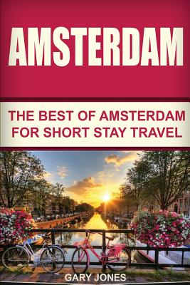 Amsterdam: The Best Of Amsterdam For Short Stay Travel - Jones, Gary, Dr.
