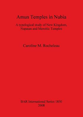 Amun Temples in Nubia: A typological study of New Kingdom, Napatan and Meroitic Temples - Rocheleau, Caroline M