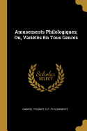 Amusements Philologiques: Ou, Varietes En Tous Genres