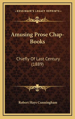 Amusing Prose Chap-Books: Chiefly of Last Century (1889) - Cunningham, Robert Hays (Editor)