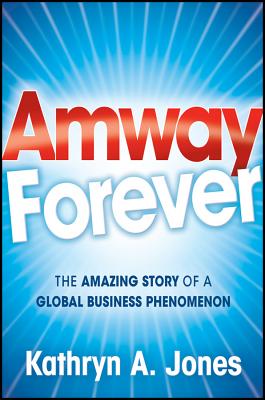 Amway Forever: The Amazing Story of a Global Business Phenomenon - Jones, Kathryn A.