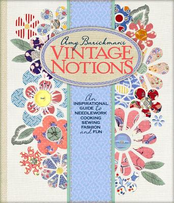 Amy Barickman's Vintage Notions: An Inspirational Guide to Needlework, Cooking, Sewing, Fashion, and Fun - Barickman, Amy