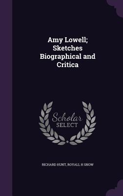 Amy Lowell; Sketches Biographical and Critica - Hunt, Richard, and Snow, Royall H