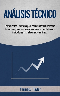 Anlisis T?cnico: Herramientas y m?todos para comprender los mercados financieros, t?cnicas operativas bsicas, osciladores e indicadores para el comercio en l?nea. - Taylor, Thomas J