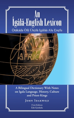 An gl-English Lexicon: A Bilingual Dictionary with Notes on Igala Language, History, Culture and Priest-Kings - Idakwoji, John