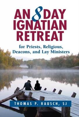 An 8 Day Ignatian Retreat for Priests, Religious, Deacons, and Lay Ministers - Rausch, Thomas P.
