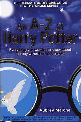 An A-Z of Harry Potter: Everything You Wanted to Know About the Boy Wizard and His Creator - Malone, Aubrey