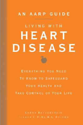 An AARP(R) Guide: Living with Heart Disease: Everything You Need to Know to Safeguard Your Health and Take Control of Your Life - Katzenstein, Larry, and AARP (Editor), and Pina, Ileana L, M.D. (Editor)