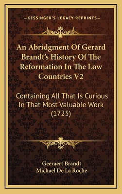 An Abridgment of Gerard Brandt's History of the Reformation in the Low Countries V2: Containing All That Is Curious in That Most Valuable Work (1725) - Brandt, Geeraert, and De La Roche, Michael