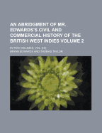 An Abridgment of Mr. Edwards's Civil and Commercial History of the British West Indies: in Two Volumes, Vol. I-Ii