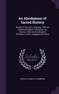 An Abridgment of Sacred History: Written in the Latin Language. With an Interlined English Translation; As Closely Literal As the Idiomatic Difference of the Languages Will Allow