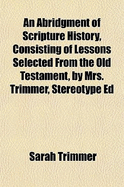 An Abridgment of Scripture History, Consisting of Lessons Selected from the Old Testament, by Mrs. Trimmer, Stereotype Ed