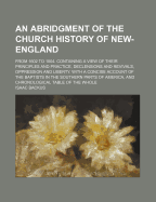 An Abridgment of the Church History of New-England; From 1602 to 1804. Containing a View of Their Principles and Practice, Declensions and Revivals, Oppression and Liberty. with a Concise Account of the Baptists in the Southern Parts of America, and... - Backus, Isaac